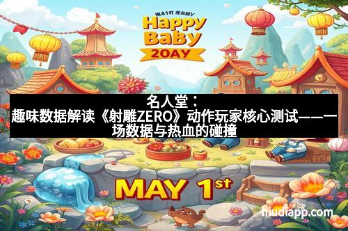 名人堂：趣味数据解读《射雕ZERO》动作玩家核心测试——一场数据与热血的碰撞